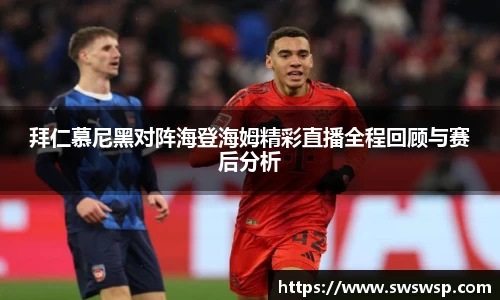 拜仁慕尼黑对阵海登海姆精彩直播全程回顾与赛后分析